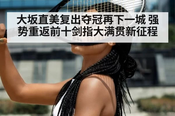 大坂直美复出夺冠再下一城 强势重返前十剑指大满贯新征程
