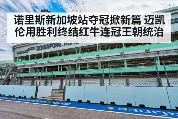 诺里斯新加坡站夺冠掀新篇 迈凯伦用胜利终结红牛连冠王朝统治